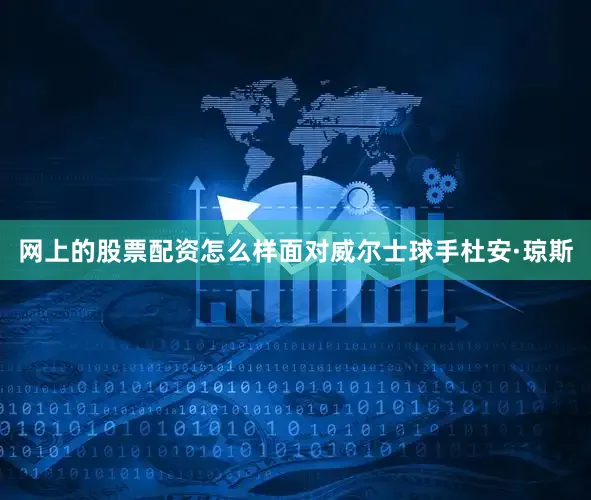 网上的股票配资怎么样面对威尔士球手杜安·琼斯