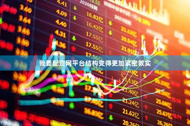 我要配资网平台结构变得更加紧密敦实