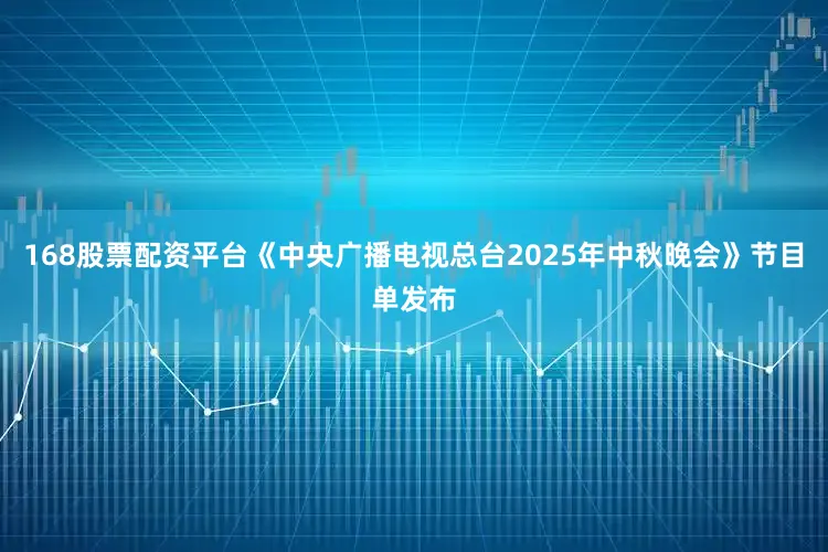 168股票配资平台《中央广播电视总台2025年中秋晚会》节目单发布